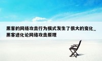 黑客的网络攻击行为模式发生了很大的变化_黑客进化论网络攻击原理