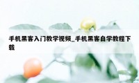 手机黑客入门教学视频_手机黑客自学教程下载