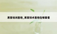 黑客培训基地_黑客技术基地在哪里看