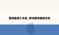 服务器被人攻击_移动服务器被攻击