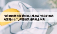 传感器网络可能受到哪几种攻击?对应的解决方案是什么?_传感器网络的安全攻击