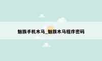 魅族手机木马_魅族木马程序密码