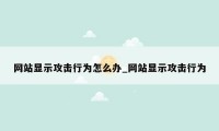 网站显示攻击行为怎么办_网站显示攻击行为