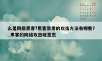 么是网络黑客?黑客常用的攻击方法有哪些?_黑客的网络攻击啥意思