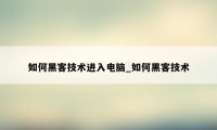 如何黑客技术进入电脑_如何黑客技术