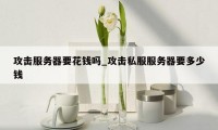 攻击服务器要花钱吗_攻击私服服务器要多少钱