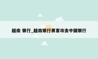 越南 银行_越南银行黑客攻击中国银行