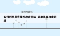 如何利用黑客技术攻击网站_简单黑客攻击网站