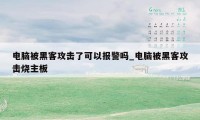 电脑被黑客攻击了可以报警吗_电脑被黑客攻击烧主板