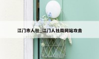 江门市人社_江门人社局网站攻击