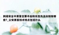 网络安全中黑客主要手段和攻击方法分别有哪些?_公安黑客技术特点包括什么